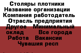 Столяры-плотники › Название организации ­ Компания-работодатель › Отрасль предприятия ­ Другое › Минимальный оклад ­ 1 - Все города Работа » Вакансии   . Чувашия респ.